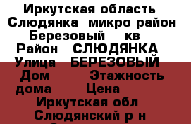 Иркутская область, Слюдянка, микро район Березовый 10 кв2 › Район ­ СЛЮДЯНКА › Улица ­ БЕРЕЗОВЫЙ › Дом ­ 10 › Этажность дома ­ 3 › Цена ­ 6 000 - Иркутская обл., Слюдянский р-н, Слюдянка г. Недвижимость » Квартиры аренда   . Иркутская обл.